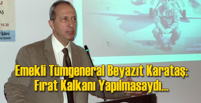Emekli Tümgeneral Beyazıt Karataş: Fırat Kalkanı Yapılmasaydı...