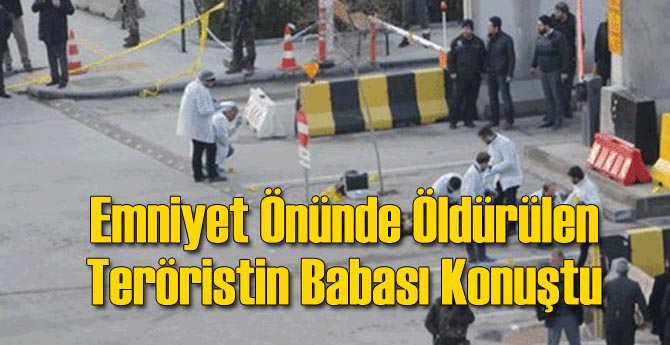 Emniyet Önünde Öldürülen Teröristin Babası Konuştu