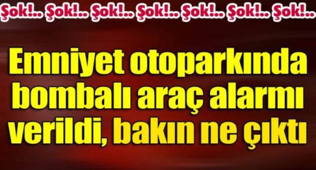 Emniyet otoparkında bombalı araç şüphesi