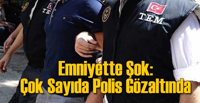 Emniyette Şok: Çok Sayıda Polis Gözaltında