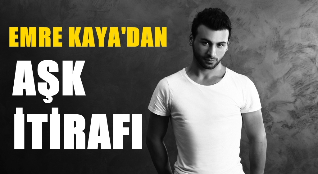EMRE KAYA'DAN AŞK İTİRAFI