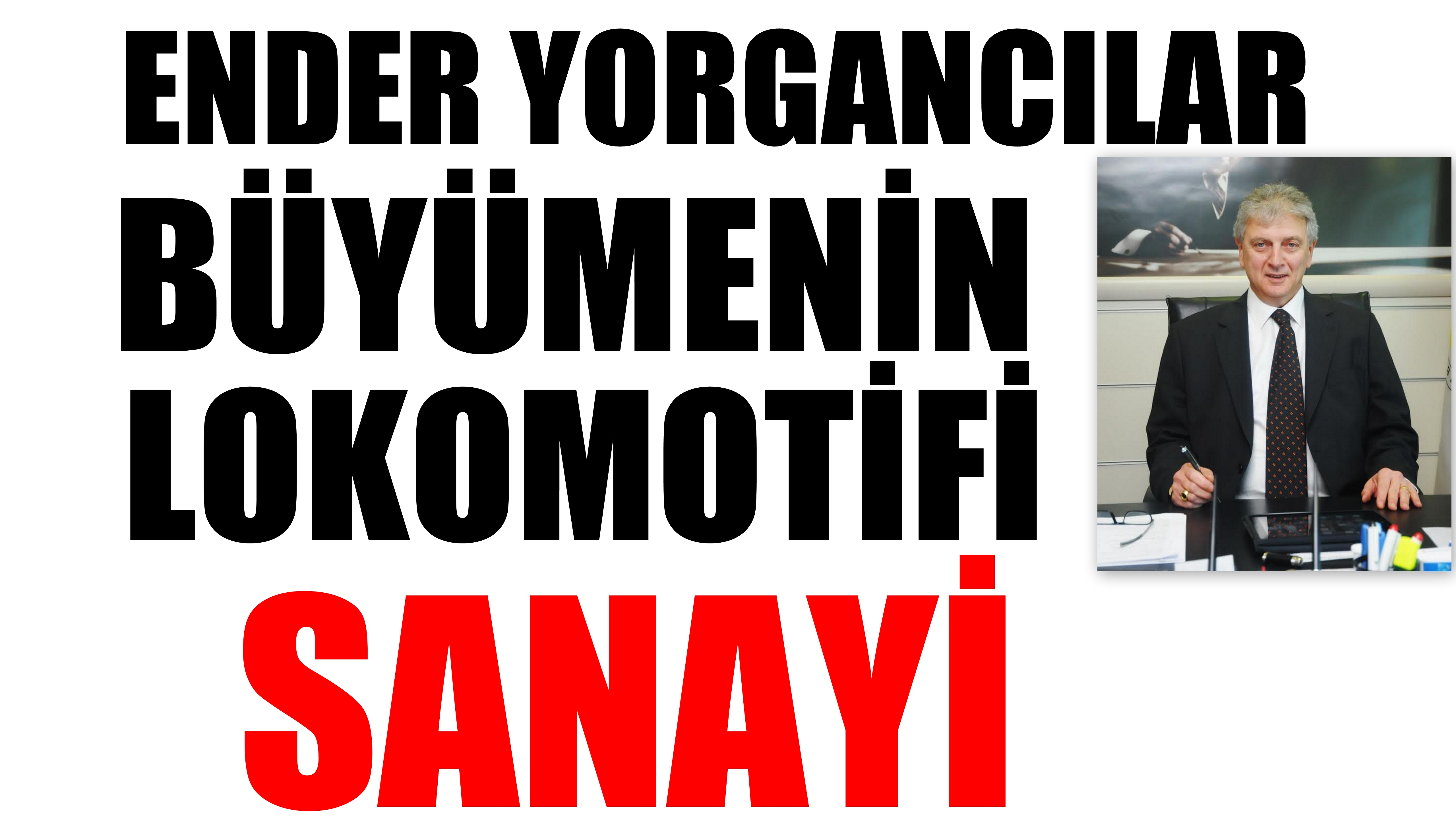 Ender Yorgancılar: Büyümenin Lokomotifi Sanayi