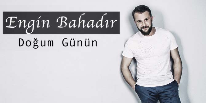 Engin Bahadır'dan Doğum Günün ile merhaba