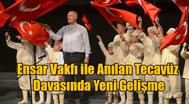 Ensar Vakfı ile Anılan Tecavüz Davasında Yeni Gelişme