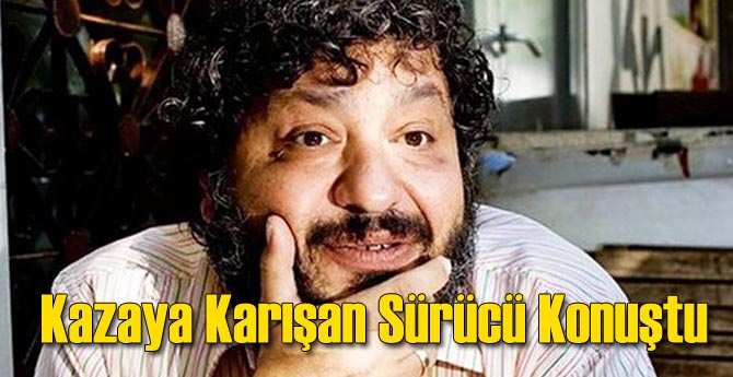 Erdal Tosun'un Aracına Çarpan Şahıs Konuştu