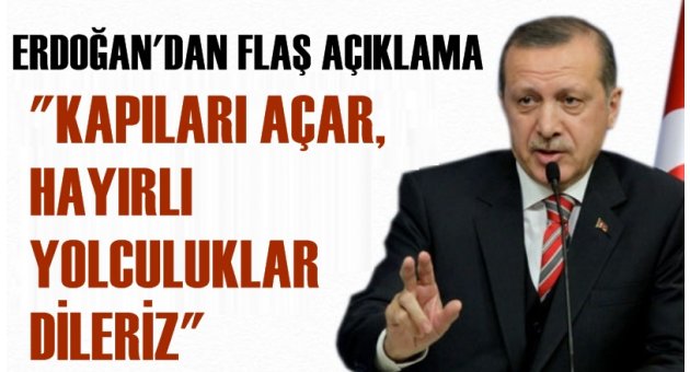 Erdoğan&#039;dan flaş açıklama! &#039;&#039;Kapıları açar, hayırlı yolculuklar dileriz&#039;&#039;