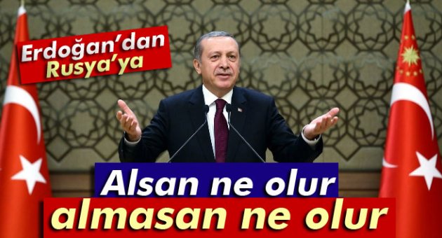 Erdoğan'dan Rusya'ya: 'Alsan ne olur almasan ne olur'