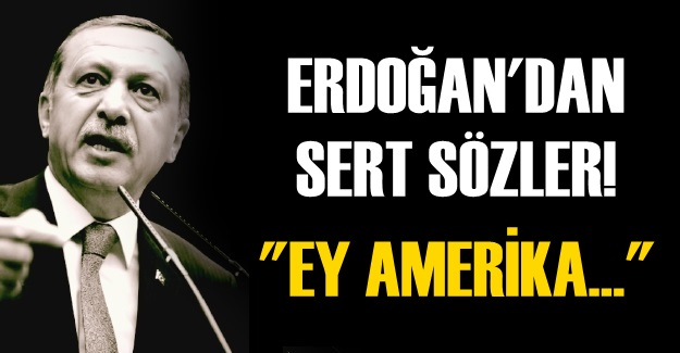 Erdoğan'dan sert sözler! ''Ey Amerika...''