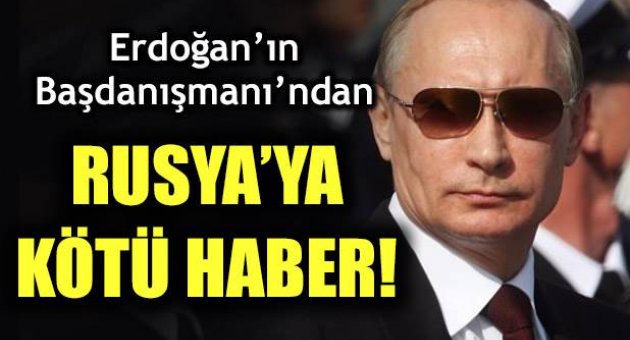 Erdoğan'ın danışmanından Rusya'ya kötü haber