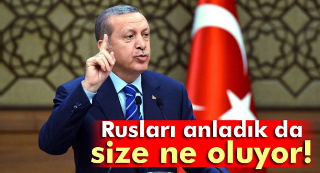Erdoğan: 'Rusları anladık da size ne oluyor'