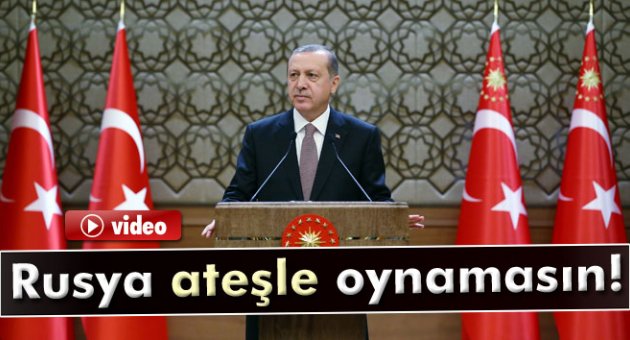 Erdoğan: 'Rusya ateşle oynamasın'