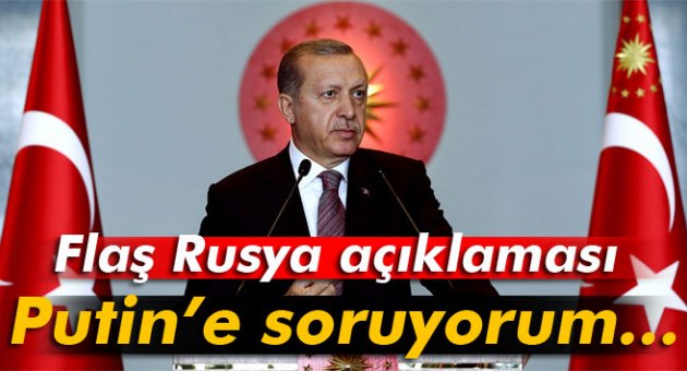 Erdoğan: 'Sayın Putin’e soruyorum...'