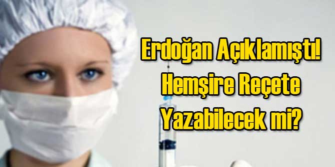 Erdoğan Açıklamıştı! Hemşire Reçete Yazabilecek mi?