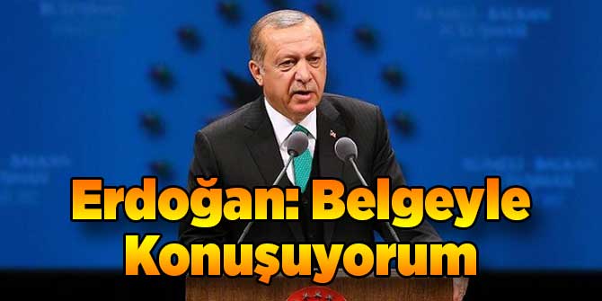Erdoğan: Belgeyle Konuşuyorum
