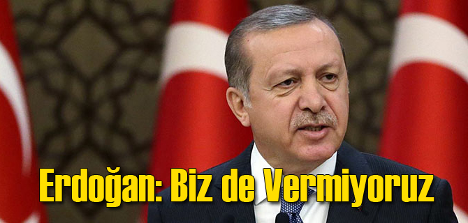 Erdoğan: Bundan Sonra Biz de Vermiyoruz
