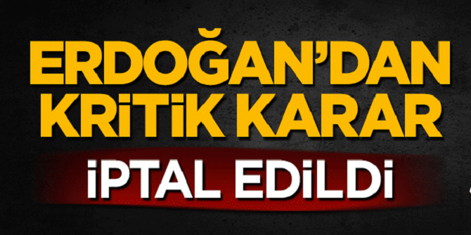 Erdoğan'dan kritik karar! İptal edildi
