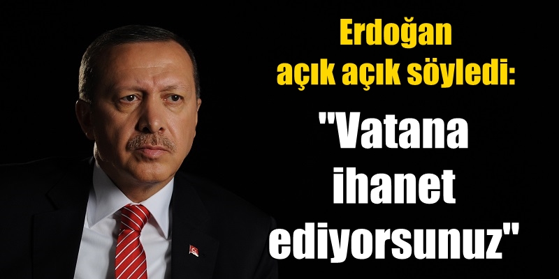 Erdoğan'dan sert sözler: Vatana ihanet ediyorsunuz