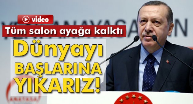 Erdoğan: Dünyayı başlarına yıkarız