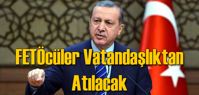 Erdoğan FETÖcüler'in Vatandaşlıktan Atılacağını Açıkladı
