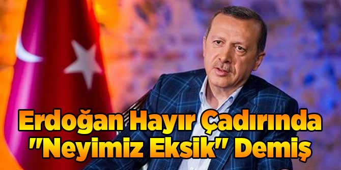 Erdoğan Hayır Çadırında Neyimiz Eksik Demiş