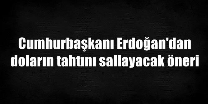 Erdoğan'ın bu önerisi doların tahtını sallayacak!