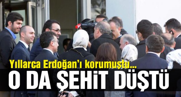Erdoğan’ın eski koruması da şehit oldu