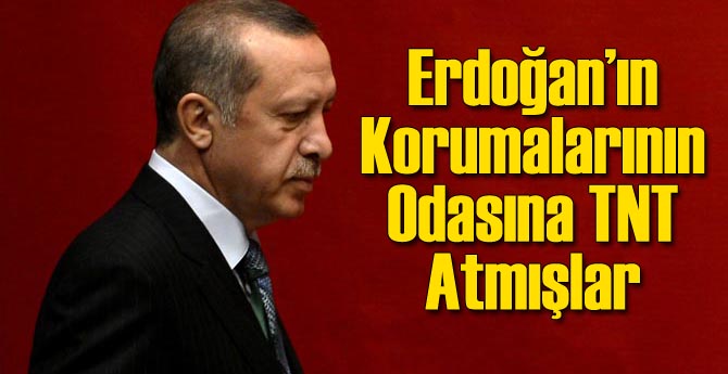 Erdoğan'ın Korumalarının Odasına TNT Atmışlar!