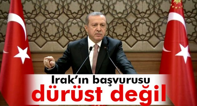 Erdoğan: Irak’ın başvurusu dürüst değil