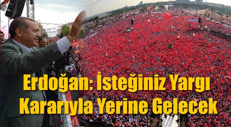 Erdoğan: İsteğiniz Yargı Kararıyla Yerine Gelecek