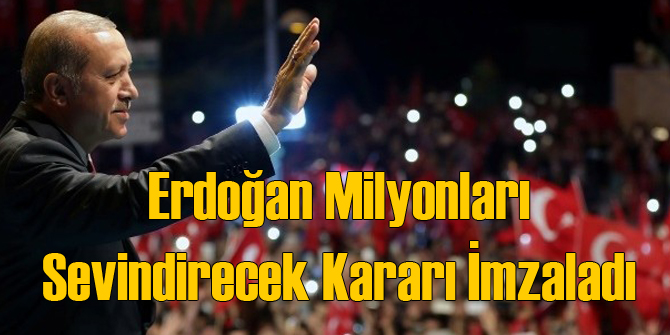 Erdoğan Milyonları Sevindirecek İmzayı Attı