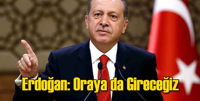Erdoğan Oraya da Girileceğini Açıkladı