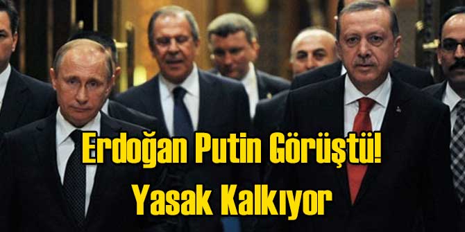 Erdoğan Putin Görüştü! Yasak Kalkıyor