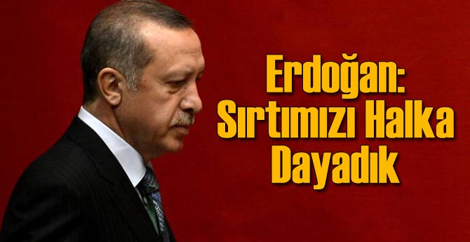 Erdoğan: Sırtımızı Halka Dayadık