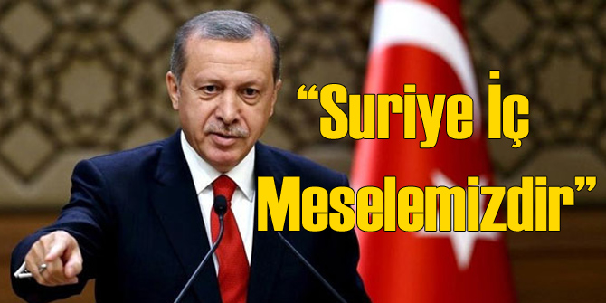 Erdoğan: Suriye İç Meselemizdir