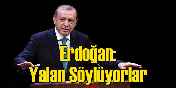Erdoğan: Yalan Söylüyorlar!