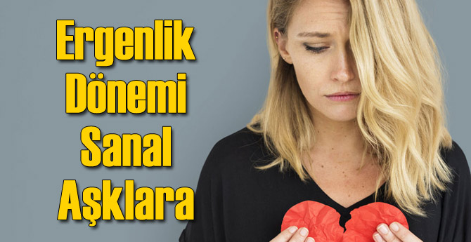 Ergenlik Döneminde Sanal Aşklara Dikkat!