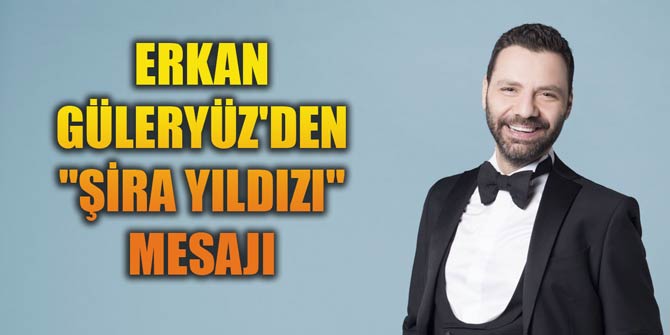 ERKAN GÜLERYÜZ&#039;DEN ŞİRA YILDIZI MESAJI