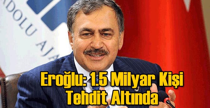Eroğlu: 1.5 Milyar Kişi Tehdit Altında