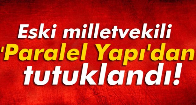 Eski AK Partili milletvekili 'Paralel Yapı'dan tutuklandı!