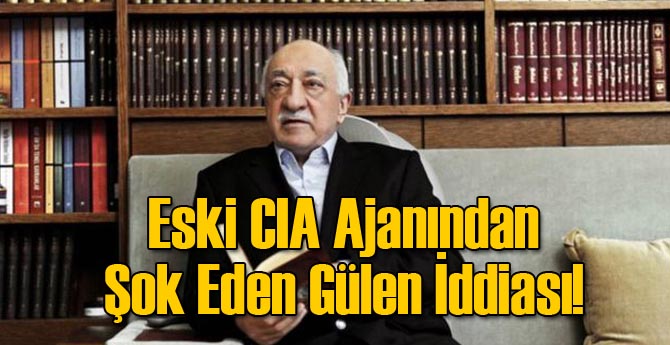 Eski CIA Ajanından Şok Eden Gülen İddiası!