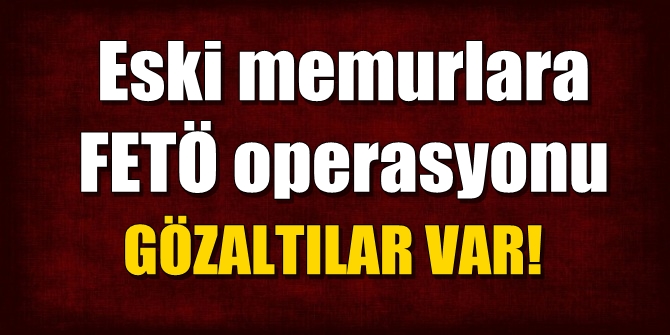 Eski memurlara İzmir merkezli FETÖ operasyonu