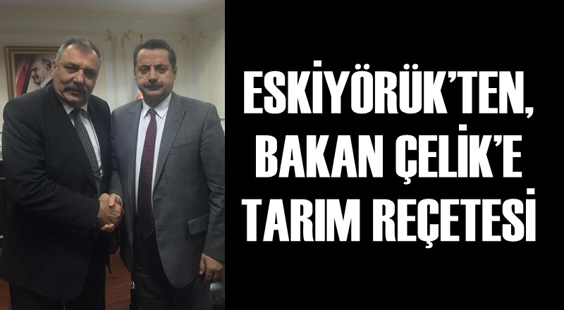 ESKİYÖRÜK’TEN, BAKAN ÇELİK’E TARIM REÇETESİ