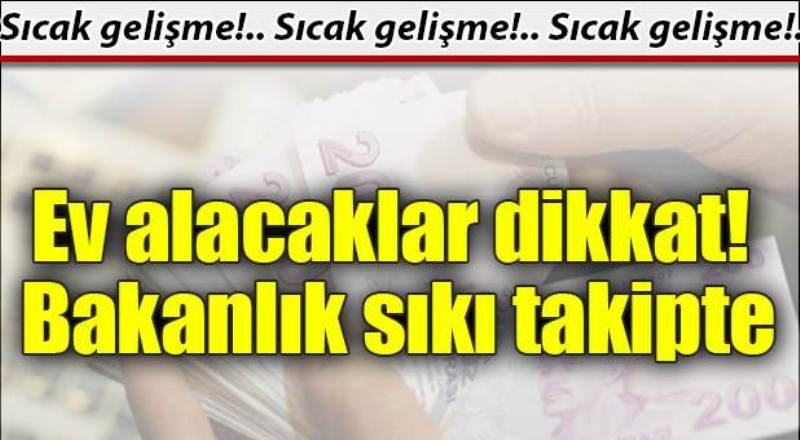 Ev alacaklar dikkat! Bakanlık sıkı takipte