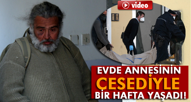 Evde annesinin cesediyle bir hafta yaşadı