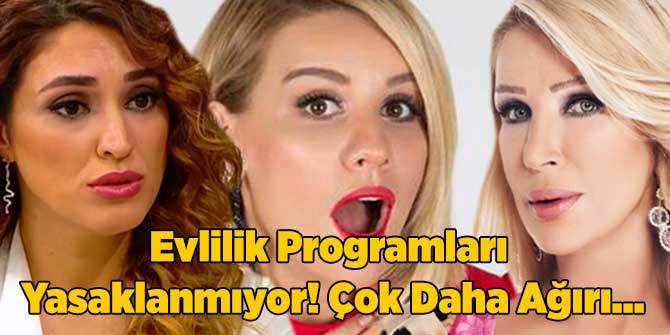 Evlilik Programları Yasaklanmıyor! Çok Daha Ağırı...