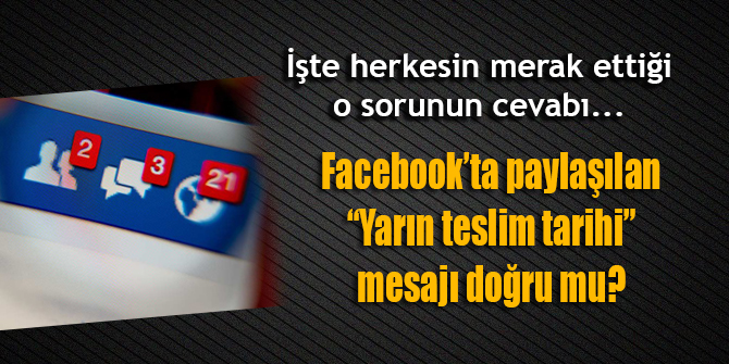 Facebook'ta dolaşan Yarın teslim tarihi iletisi doğru mu?