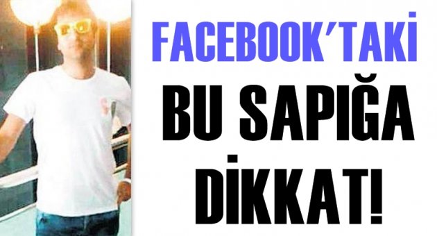Facebook’taki sapığa dikkat!