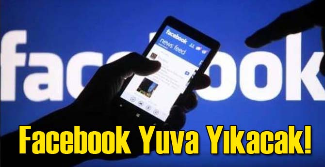 Facebook Yuva Yıkacak!