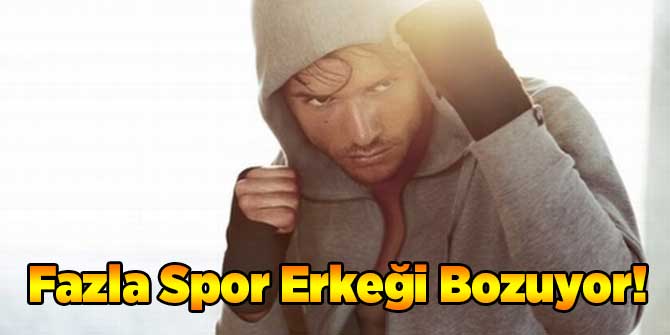 Fazla Spor Erkeği Bozuyor!