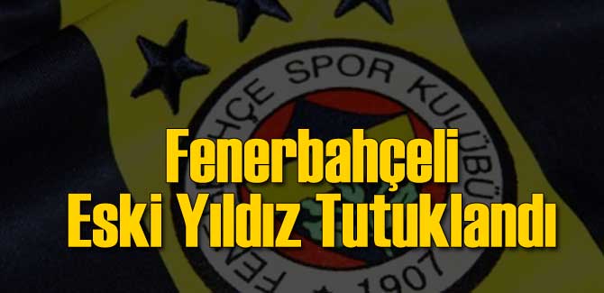 Fenerbahçeli Eski Yıldız Tutuklandı!